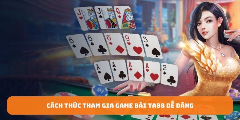 Cách thức tham gia game bài TA88 dễ dàng