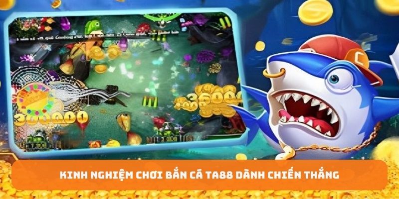 Kinh nghiệm chơi bắn cá TA88 dành chiến thắng
